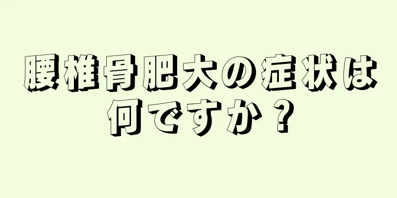 腰椎骨肥大の症状は何ですか？