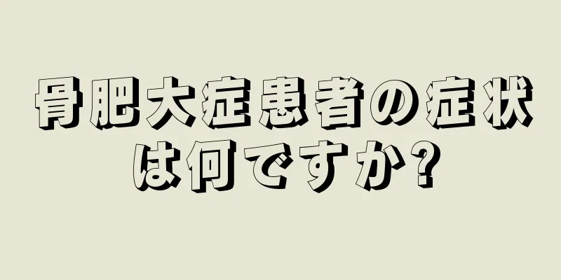 骨肥大症患者の症状は何ですか?