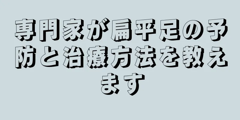 専門家が扁平足の予防と治療方法を教えます