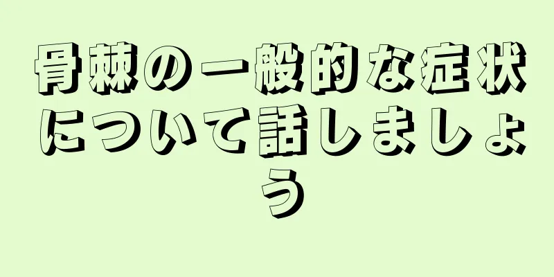 骨棘の一般的な症状について話しましょう