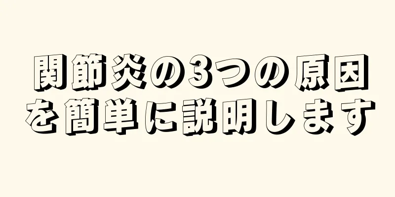 関節炎の3つの原因を簡単に説明します