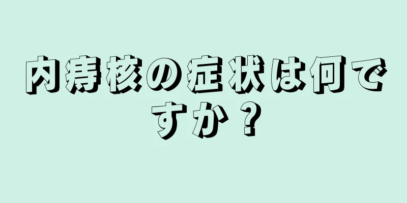 内痔核の症状は何ですか？