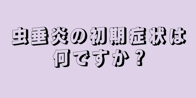 虫垂炎の初期症状は何ですか？