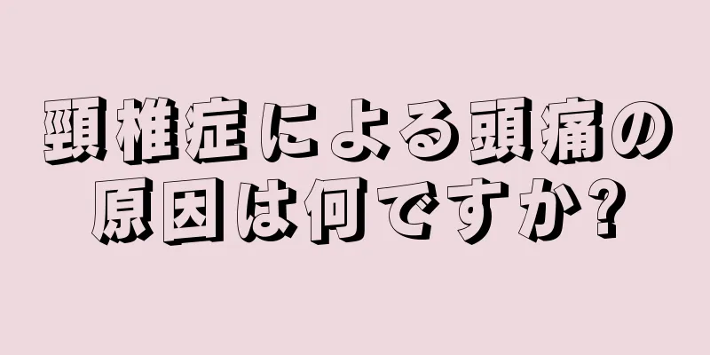 頸椎症による頭痛の原因は何ですか?