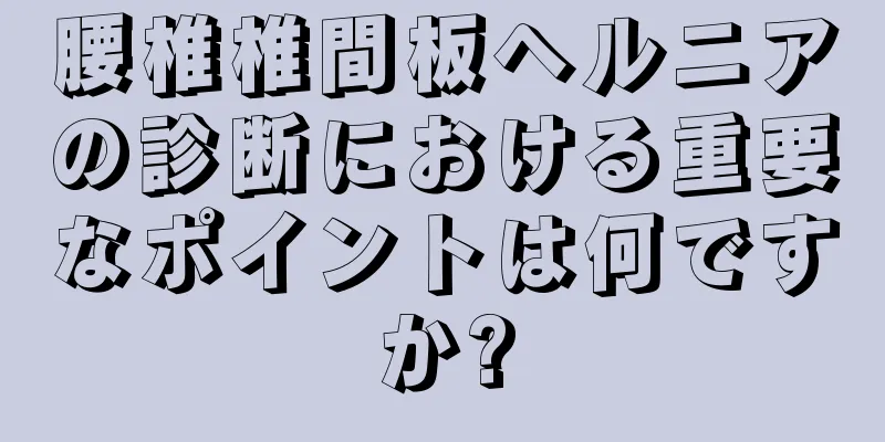腰椎椎間板ヘルニアの診断における重要なポイントは何ですか?