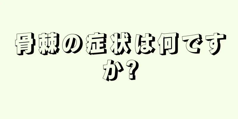 骨棘の症状は何ですか?