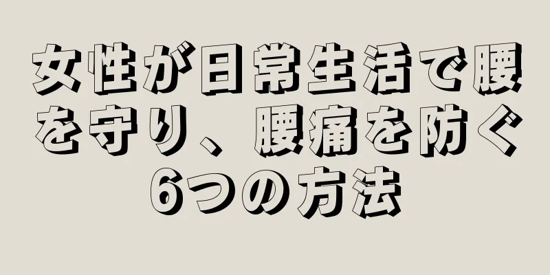 女性が日常生活で腰を守り、腰痛を防ぐ6つの方法