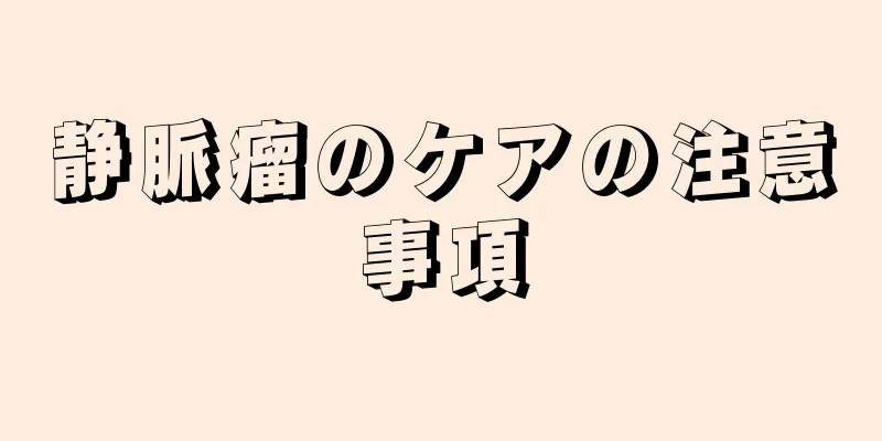 静脈瘤のケアの注意事項