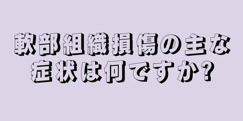軟部組織損傷の主な症状は何ですか?