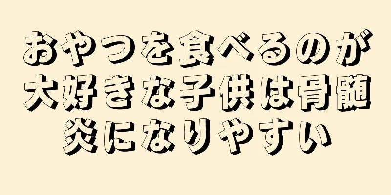 おやつを食べるのが大好きな子供は骨髄炎になりやすい