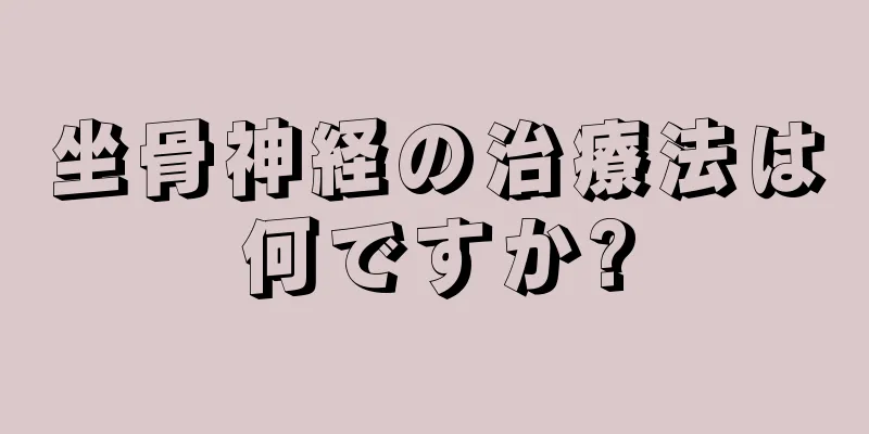 坐骨神経の治療法は何ですか?