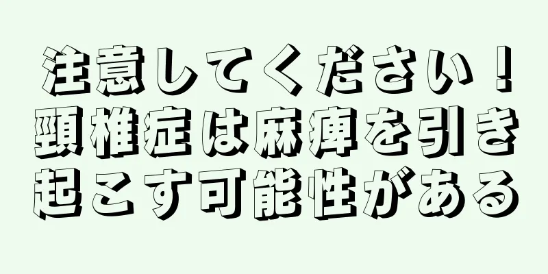 注意してください！頸椎症は麻痺を引き起こす可能性がある
