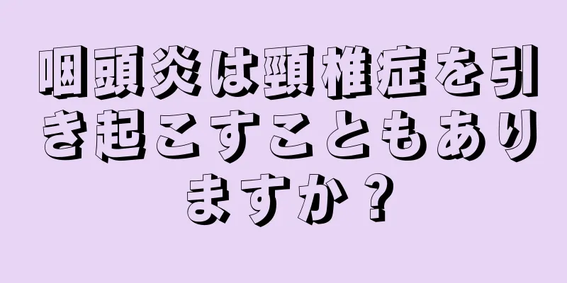 咽頭炎は頸椎症を引き起こすこともありますか？