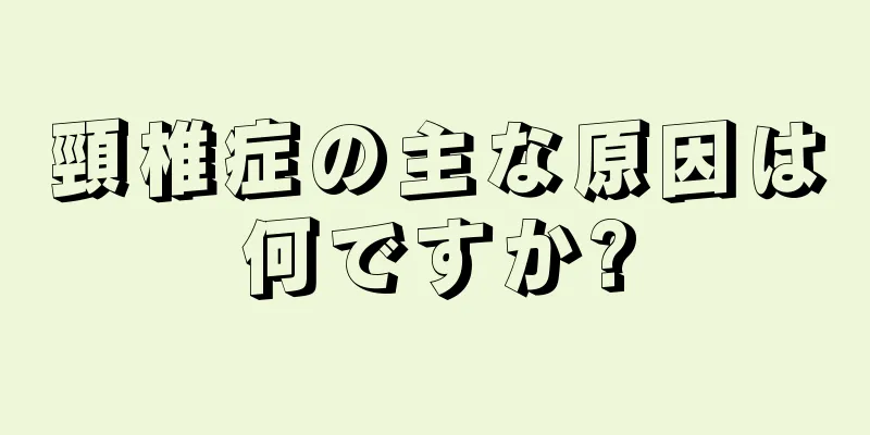 頸椎症の主な原因は何ですか?