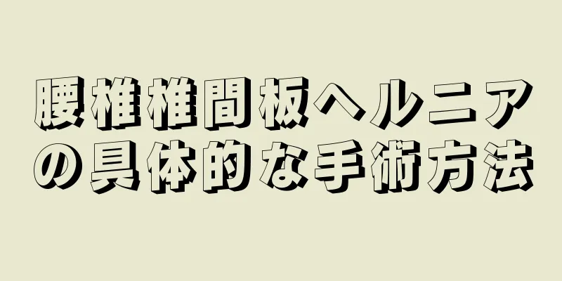 腰椎椎間板ヘルニアの具体的な手術方法