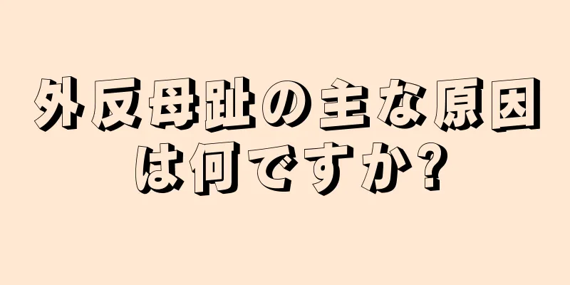 外反母趾の主な原因は何ですか?