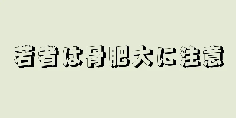 若者は骨肥大に注意