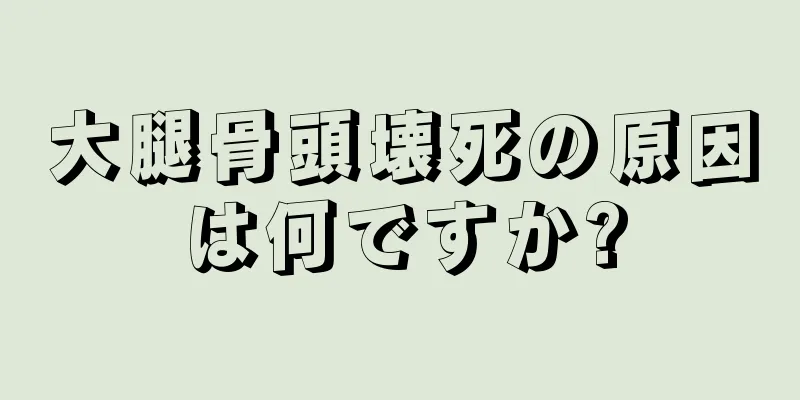 大腿骨頭壊死の原因は何ですか?
