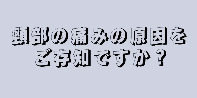 頸部の痛みの原因をご存知ですか？