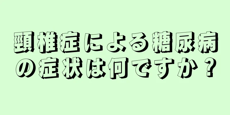 頸椎症による糖尿病の症状は何ですか？