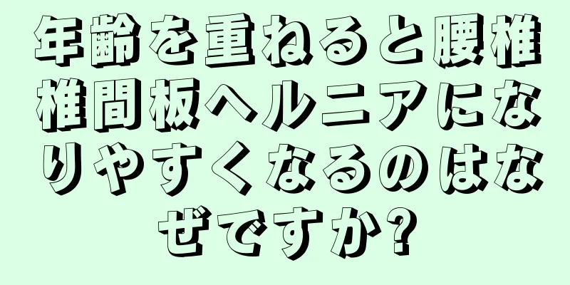 年齢を重ねると腰椎椎間板ヘルニアになりやすくなるのはなぜですか?
