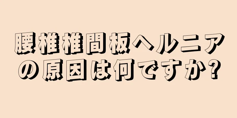 腰椎椎間板ヘルニアの原因は何ですか?