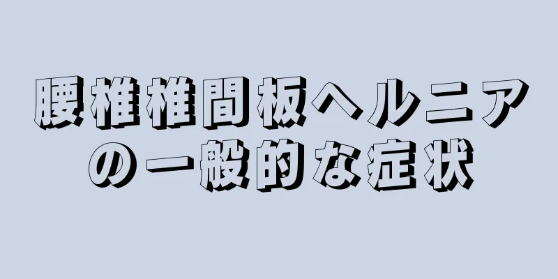 腰椎椎間板ヘルニアの一般的な症状