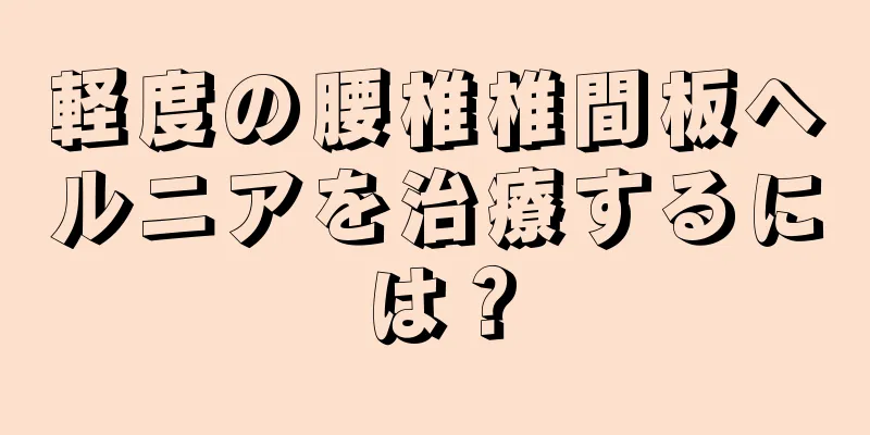 軽度の腰椎椎間板ヘルニアを治療するには？