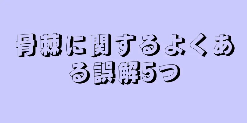 骨棘に関するよくある誤解5つ