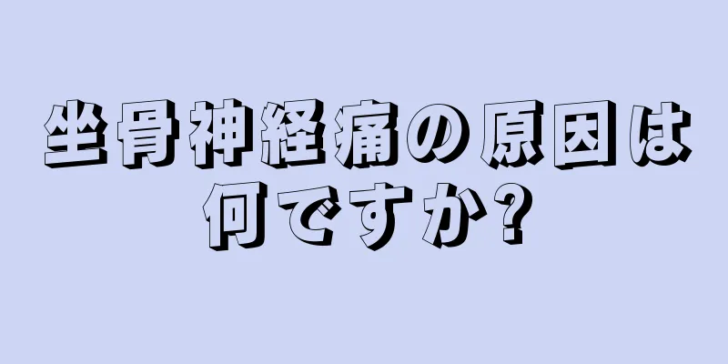 坐骨神経痛の原因は何ですか?
