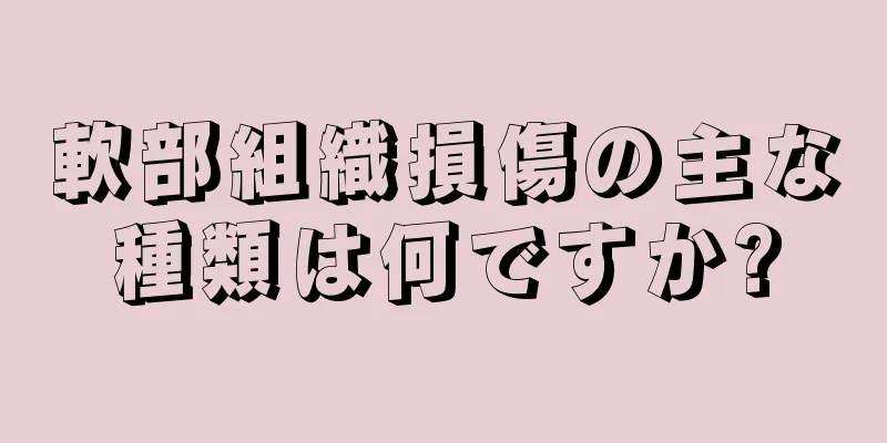 軟部組織損傷の主な種類は何ですか?