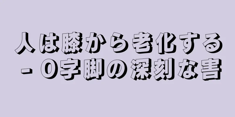 人は膝から老化する - O字脚の深刻な害