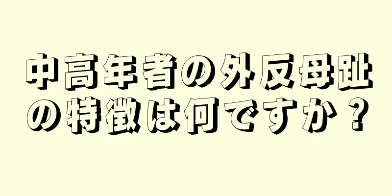 中高年者の外反母趾の特徴は何ですか？