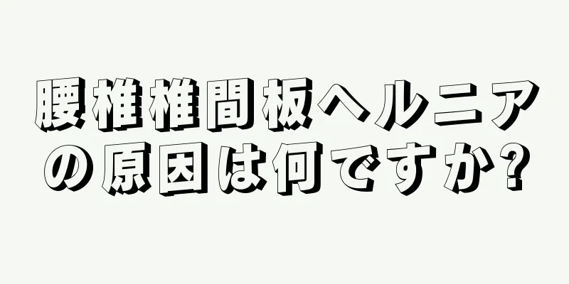 腰椎椎間板ヘルニアの原因は何ですか?