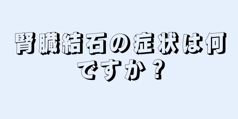 腎臓結石の症状は何ですか？
