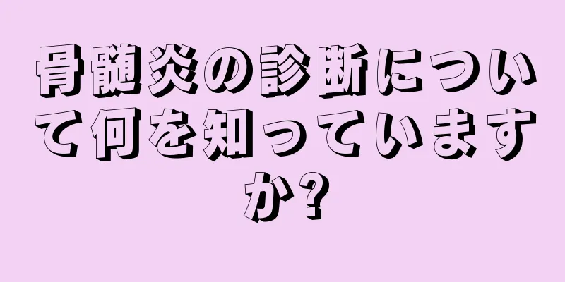 骨髄炎の診断について何を知っていますか?