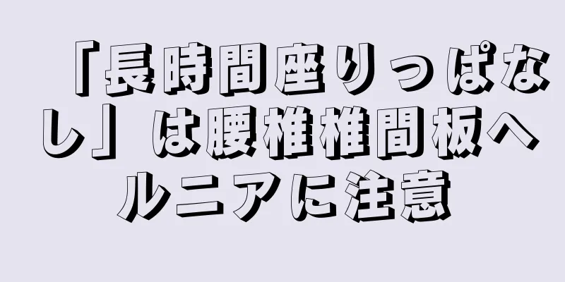 「長時間座りっぱなし」は腰椎椎間板ヘルニアに注意