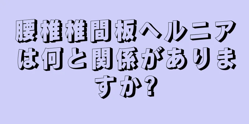 腰椎椎間板ヘルニアは何と関係がありますか?
