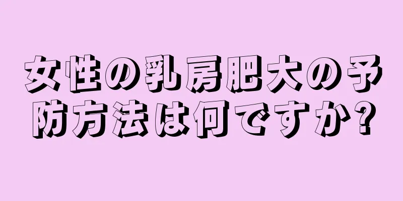 女性の乳房肥大の予防方法は何ですか?