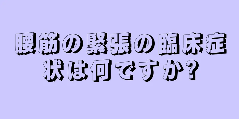 腰筋の緊張の臨床症状は何ですか?