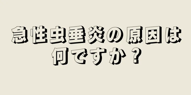 急性虫垂炎の原因は何ですか？