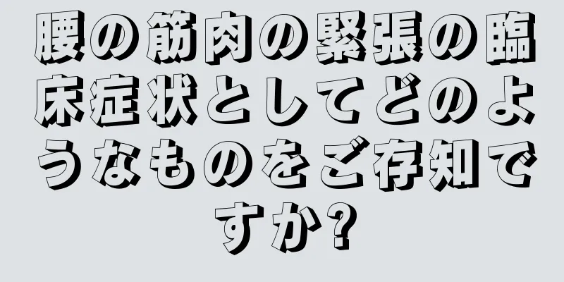 腰の筋肉の緊張の臨床症状としてどのようなものをご存知ですか?