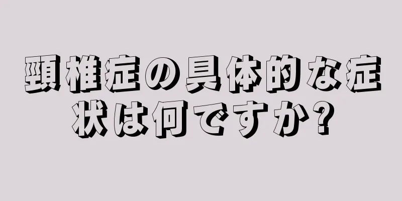 頸椎症の具体的な症状は何ですか?