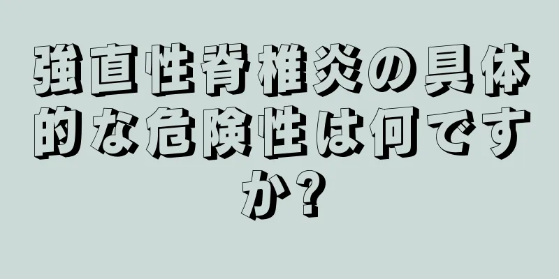 強直性脊椎炎の具体的な危険性は何ですか?