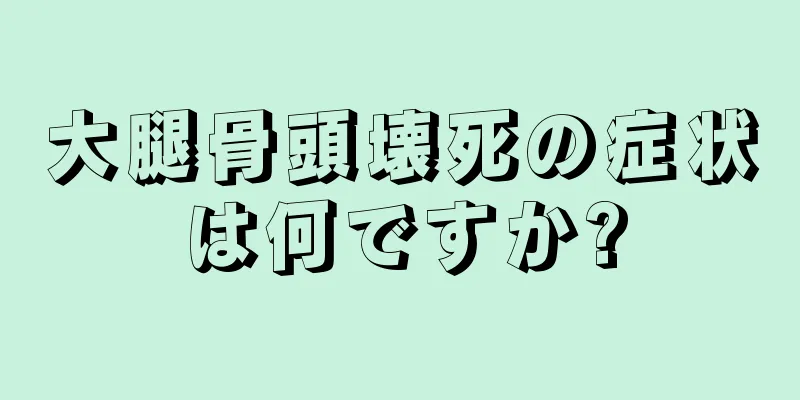 大腿骨頭壊死の症状は何ですか?