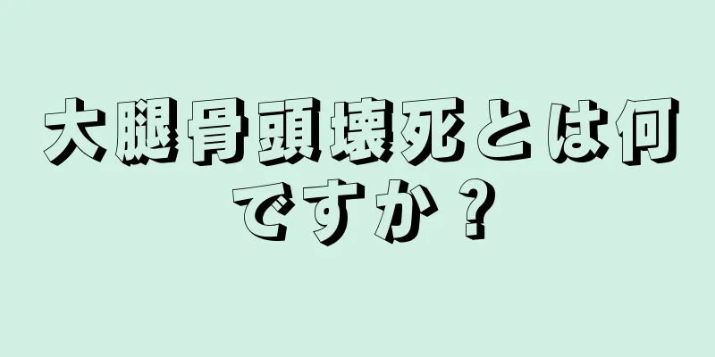 大腿骨頭壊死とは何ですか？