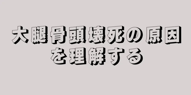 大腿骨頭壊死の原因を理解する