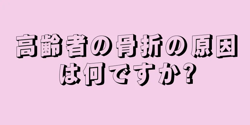 高齢者の骨折の原因は何ですか?