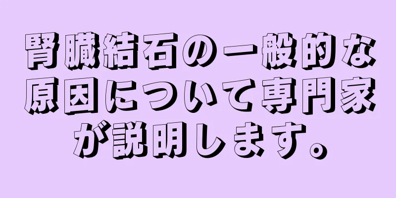 腎臓結石の一般的な原因について専門家が説明します。