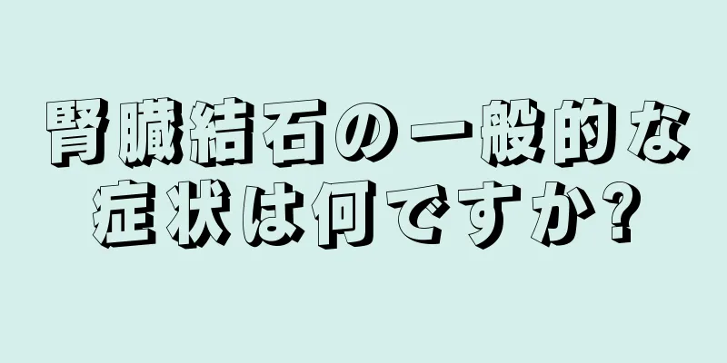 腎臓結石の一般的な症状は何ですか?
